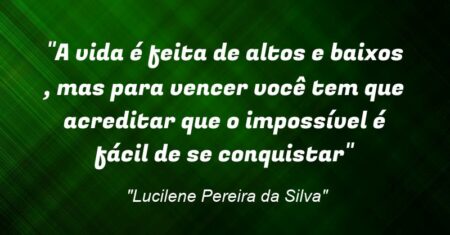 “A vida é feita de altos e baixos , mas para vencer você tem que acreditar que o impossível é fácil de se conquistar”