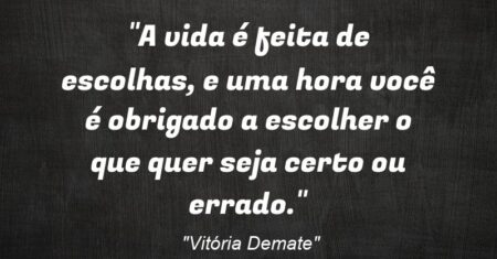 “A vida é feita de escolhas, e uma hora você é obrigado a escolher o que quer seja certo ou errado.”
