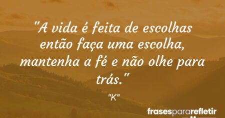 “A vida é feita de escolhas então faça uma escolha, mantenha a fé e não olhe para trás.”