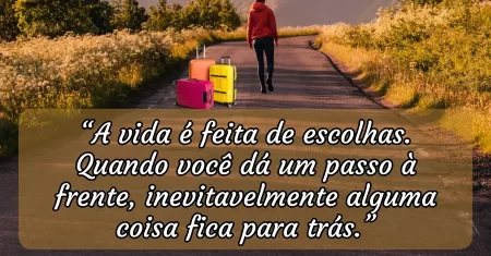 “A vida é feita de escolhas. Quando você dá um passo à frente, inevitavelmente alguma coisa fica para trás.”
