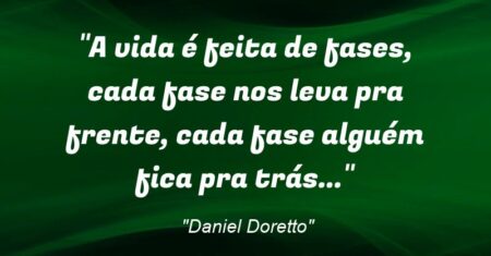 “A vida é feita de fases, cada fase nos leva pra frente, cada fase alguém fica pra trás…”