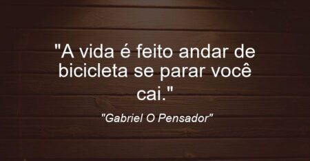 “A vida é feito andar de bicicleta: se parar você cai.”
