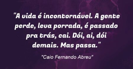 “A vida é incontornável. A gente perde, leva porrada, é passado pra trás, cai. Dói, ai, dói demais. Mas passa.”