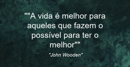 “”A vida é melhor para aqueles que fazem o possível para ter o melhor””