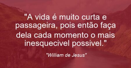 “A vida é muito curta e passageira, pois então faça dela cada momento o mais inesquecivel possivel.”
