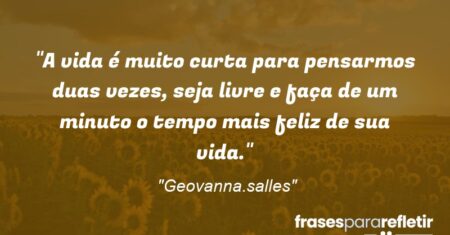 “A vida é muito curta para pensarmos duas vezes, seja livre e faça de um minuto o tempo mais feliz de sua vida.”