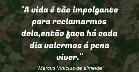 “A vida é tão impolgante para reclamarmos dela,então faça há cada dia valermos á pena viver.”