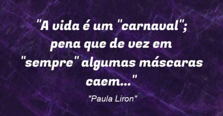 “A vida é um “carnaval”; pena que de vez em “sempre” algumas máscaras caem…”