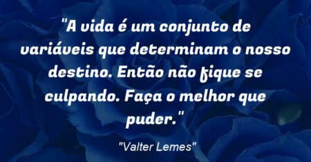 “A vida é um conjunto de variáveis que determinam o nosso destino. Então não fique se culpando. Faça o melhor que puder.”