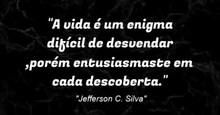 “A vida é um enigma difícil de desvendar ,porém entusiasmaste em cada descoberta.”