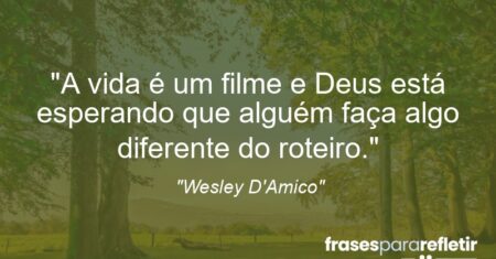““A vida é um filme e Deus está esperando que alguém faça algo diferente do roteiro.””