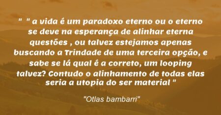 “ ” a vida é um paradoxo eterno ou o eterno se deve na esperança de alinhar eterna questões , ou talvez estejamos apenas buscando a Trindade de uma terceira opção, e sabe se lá qual é a correto, um looping talvez? Contudo o alinhamento de todas elas seria a utopia do ser material “”