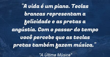 “A vida é um piano. Teclas brancas representam a felicidade e as pretas a angústia. Com o passar do tempo você percebe que as teclas pretas também fazem música.”