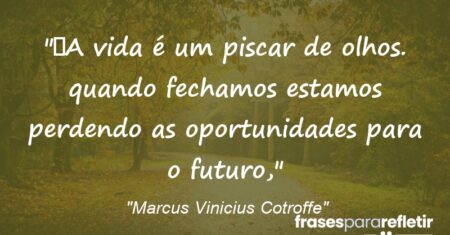 “A vida é um piscar de olhos. quando fechamos estamos perdendo as oportunidades para o futuro,”
