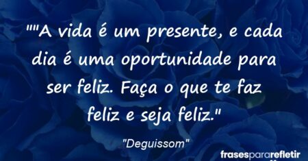 “”A vida é um presente, e cada dia é uma oportunidade para ser feliz. Faça o que te faz feliz e seja feliz.”