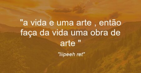 “´a vida e uma arte , então faça da vida uma obra de arte ´”