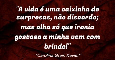 “A vida é uma caixinha de surpresas, não discordo; mas olha só que ironia gostosa: a minha vem com brinde!”