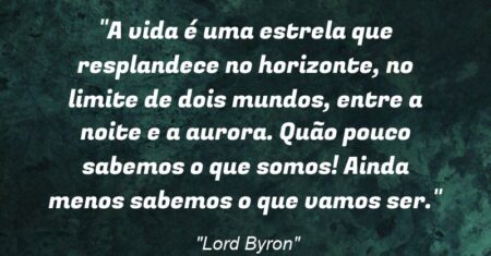 “A vida é uma estrela que resplandece no horizonte, no limite de dois mundos, entre a noite e a aurora. Quão pouco sabemos o que somos! Ainda menos sabemos o que vamos ser.”