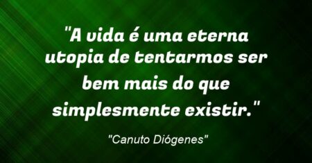 “A vida é uma eterna utopia de tentarmos ser bem mais do que simplesmente existir.”