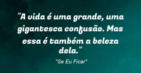 “A vida é uma grande, uma gigantesca confusão. Mas essa é também a beleza dela.”
