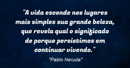 “A vida esconde nos lugares mais simples sua grande beleza, que revela qual o significado de porque persistimos em continuar vivendo.”