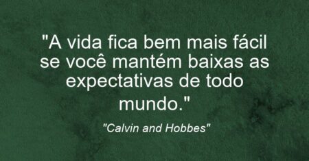 “A vida fica bem mais fácil se você mantém baixas as expectativas de todo mundo.”