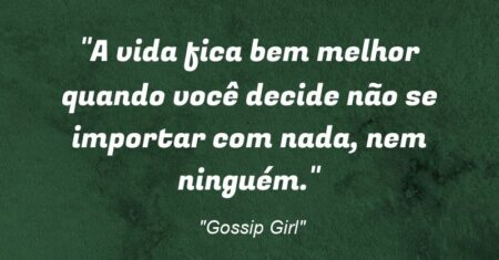 ““A vida fica bem melhor quando você decide não se importar com nada, nem ninguém.””