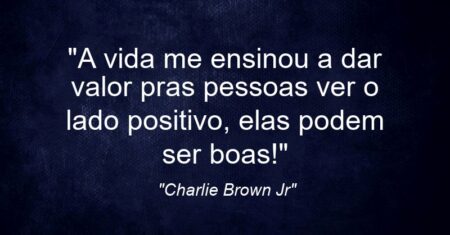 “A vida me ensinou a dar valor pras pessoas ver o lado positivo, elas podem ser boas!”