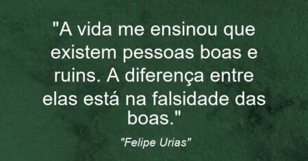 “A vida me ensinou que existem pessoas boas e ruins. A diferença entre elas está na falsidade das boas.”