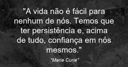 “A vida não é fácil para nenhum de nós. Temos que ter persistência e, acima de tudo, confiança em nós mesmos.”