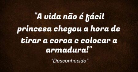 “A vida não é fácil princesa chegou a hora de tirar a coroa e colocar a armadura!”