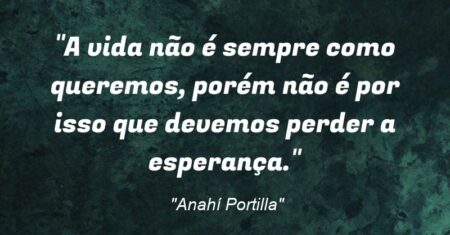 “A vida não é sempre como queremos, porém não é por isso que devemos perder a esperança.”