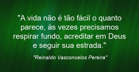 “A vida não é tão fácil o quanto parece, às vezes precisamos respirar fundo, acreditar em Deus e seguir sua estrada.”