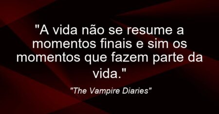 “A vida não se resume a momentos finais e sim os momentos que fazem parte da vida.”