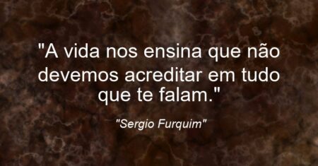 “A vida nos ensina que não devemos acreditar em tudo que te falam.”