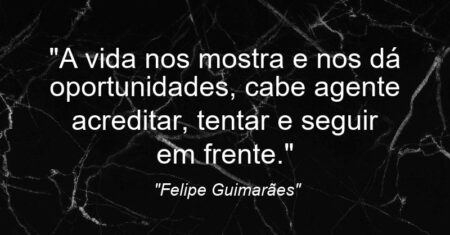 “A vida nos mostra e nos dá oportunidades, cabe agente acreditar, tentar e seguir em frente.”