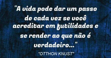 “A vida pode dar um passo de cada vez se você acreditar em futilidades e se render ao que não é verdadeiro…”