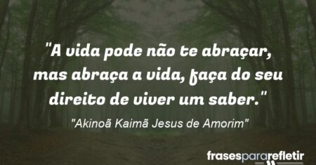 “A vida pode não te abraçar, mas abraça a vida, faça do seu direito de viver um saber.”