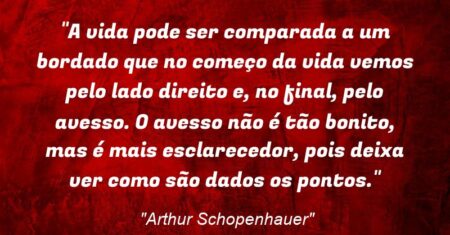 “A vida pode ser comparada a um bordado que no começo da vida vemos pelo lado direito e, no final, pelo avesso. O avesso não é tão bonito, mas é mais esclarecedor, pois deixa ver como são dados os pontos.”
