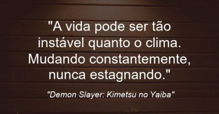 “A vida pode ser tão instável quanto o clima. Mudando constantemente, nunca estagnando.”