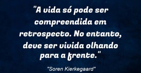 “A vida só pode ser compreendida em retrospecto. No entanto, deve ser vivida olhando para a frente.”