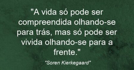 “A vida só pode ser compreendida olhando-se para trás, mas só pode ser vivida olhando-se para a frente.”