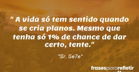 “A vida só tem sentido quando se cria planos. Mesmo que tenha só 1% de chance de dar certo, tente.”