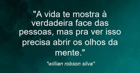 “A vida te mostra à verdadeira face das pessoas, mas pra ver isso precisa abrir os olhos da mente.”