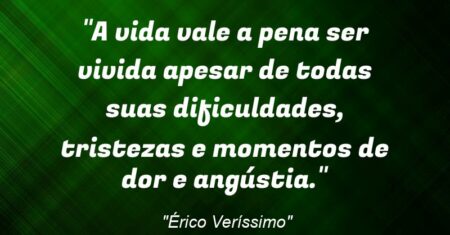 “A vida vale a pena ser vivida apesar de todas suas dificuldades, tristezas e momentos de dor e angústia.”
