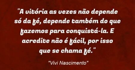“A vitória as vezes não depende só da fé, depende também do que fazemos para conquistá-la. E acredite não é fácil, por isso que se chama fé.”