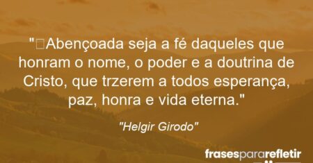 “Abençoada seja a fé daqueles que honram o nome, o poder e a doutrina de Cristo, que trzerem a todos esperança, paz, honra e vida eterna.”