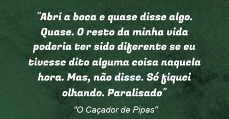 “Abri a boca e quase disse algo. Quase. O resto da minha vida poderia ter sido diferente se eu tivesse dito alguma coisa naquela hora. Mas, não disse. Só fiquei olhando. Paralisado”