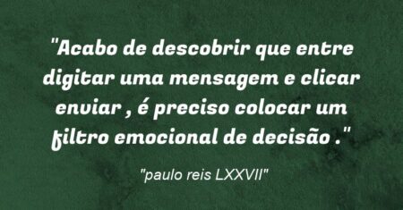 “Acabo de descobrir que entre digitar uma mensagem e clicar enviar , é preciso colocar um filtro emocional de decisão .”