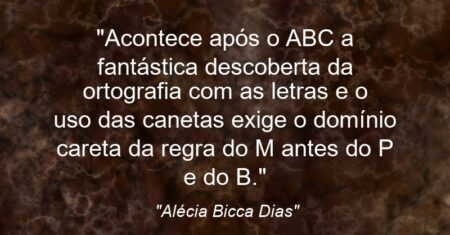 “Acontece após o ABC a fantástica descoberta da ortografia com as letras e o uso das canetas exige o domínio careta da regra do M antes do P e do B.”